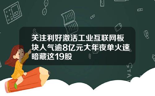 关注利好激活工业互联网板块人气逾8亿元大年夜单火速暗藏这19股