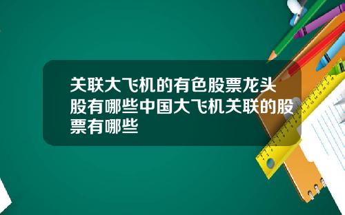 关联大飞机的有色股票龙头股有哪些中国大飞机关联的股票有哪些