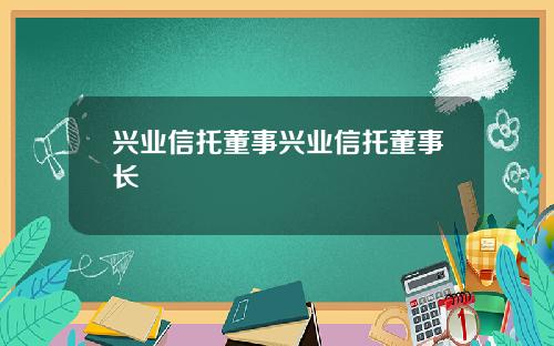兴业信托董事兴业信托董事长