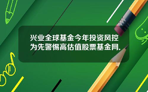 兴业全球基金今年投资风控为先警惕高估值股票基金网.