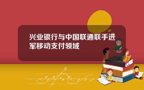 兴业银行与中国联通联手进军移动支付领域