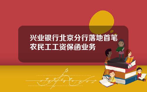 兴业银行北京分行落地首笔农民工工资保函业务