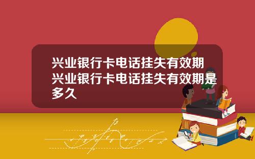 兴业银行卡电话挂失有效期兴业银行卡电话挂失有效期是多久