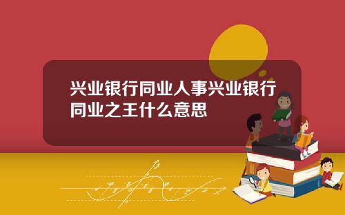 兴业银行同业人事兴业银行同业之王什么意思