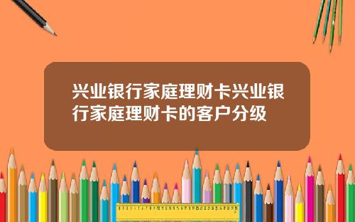 兴业银行家庭理财卡兴业银行家庭理财卡的客户分级