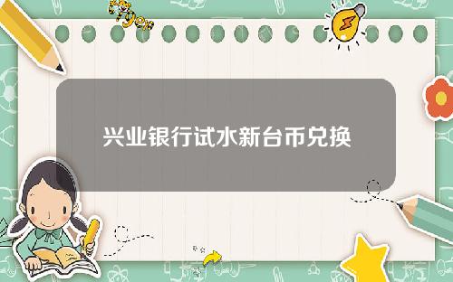 兴业银行试水新台币兑换