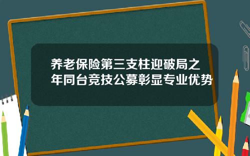 养老保险第三支柱迎破局之年同台竞技公募彰显专业优势