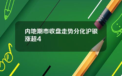 内地期市收盘走势分化沪银涨超4
