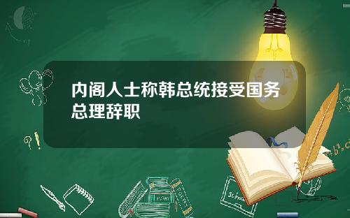 内阁人士称韩总统接受国务总理辞职
