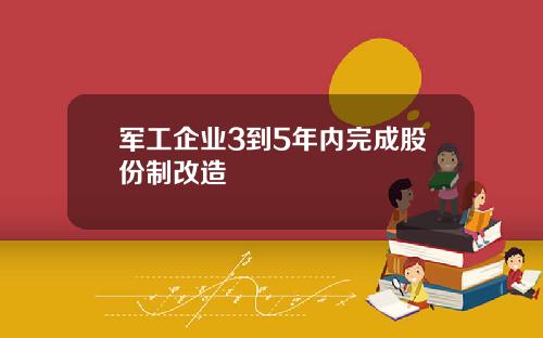 军工企业3到5年内完成股份制改造