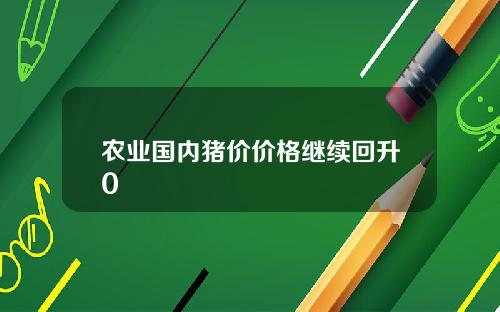 农业国内猪价价格继续回升0