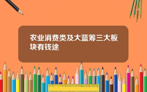 农业消费类及大蓝筹三大板块有钱途
