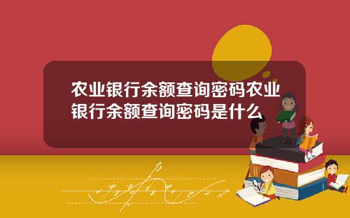 农业银行余额查询密码农业银行余额查询密码是什么