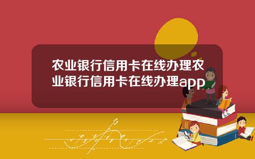农业银行信用卡在线办理农业银行信用卡在线办理app