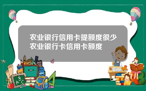 农业银行信用卡提额度很少农业银行卡信用卡额度