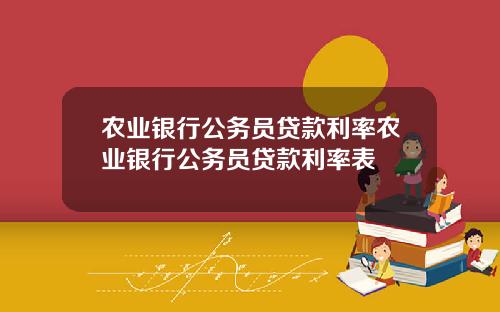 农业银行公务员贷款利率农业银行公务员贷款利率表