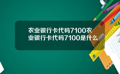 农业银行卡代码7100农业银行卡代码7100是什么