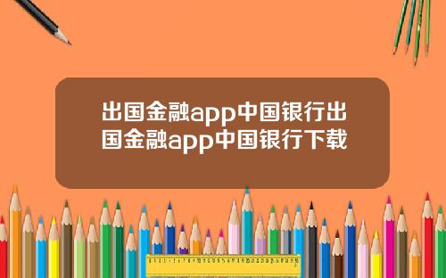 出国金融app中国银行出国金融app中国银行下载