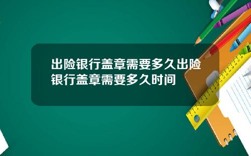 出险银行盖章需要多久出险银行盖章需要多久时间