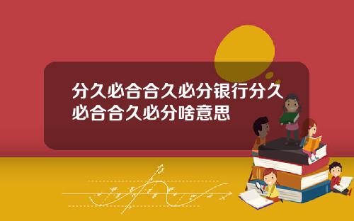 分久必合合久必分银行分久必合合久必分啥意思