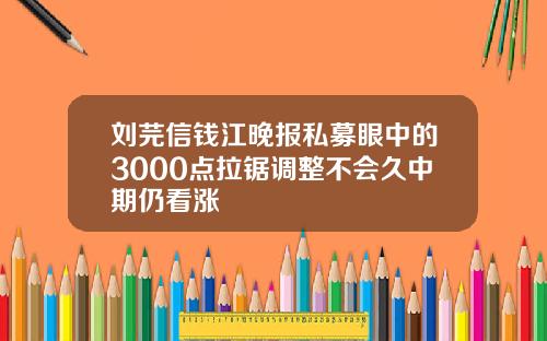 刘芫信钱江晚报私募眼中的3000点拉锯调整不会久中期仍看涨