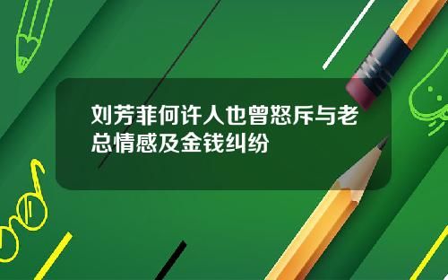 刘芳菲何许人也曾怒斥与老总情感及金钱纠纷
