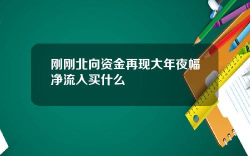 刚刚北向资金再现大年夜幅净流入买什么