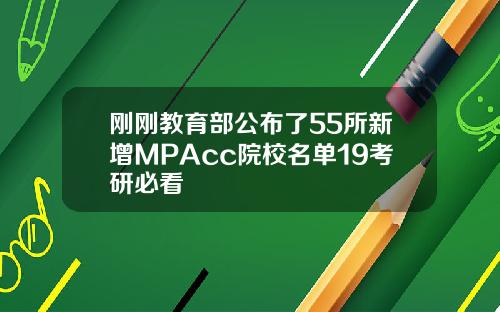 刚刚教育部公布了55所新增MPAcc院校名单19考研必看