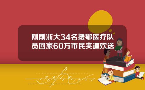 刚刚浙大34名援鄂医疗队员回家60万市民夹道欢送
