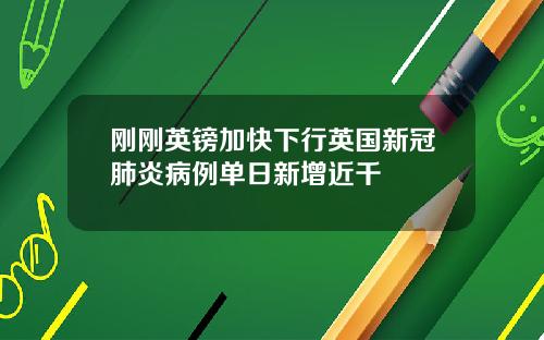 刚刚英镑加快下行英国新冠肺炎病例单日新增近千