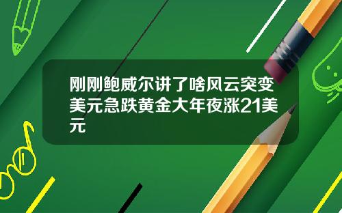 刚刚鲍威尔讲了啥风云突变美元急跌黄金大年夜涨21美元