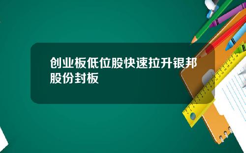 创业板低位股快速拉升银邦股份封板