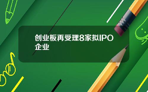 创业板再受理8家拟IPO企业