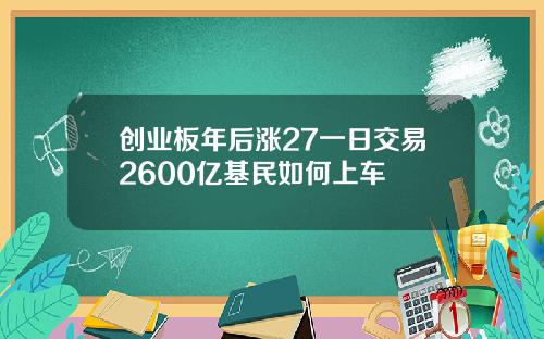 创业板年后涨27一日交易2600亿基民如何上车