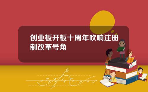 创业板开板十周年吹响注册制改革号角