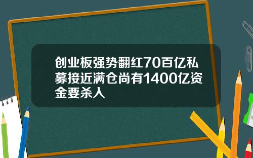 创业板强势翻红70百亿私募接近满仓尚有1400亿资金要杀入