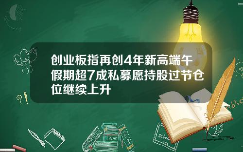 创业板指再创4年新高端午假期超7成私募愿持股过节仓位继续上升