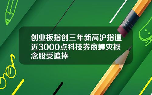 创业板指创三年新高沪指逼近3000点科技券商蝗灾概念股受追捧