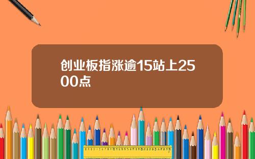 创业板指涨逾15站上2500点