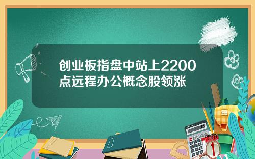 创业板指盘中站上2200点远程办公概念股领涨