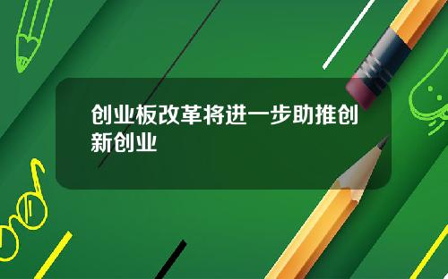创业板改革将进一步助推创新创业
