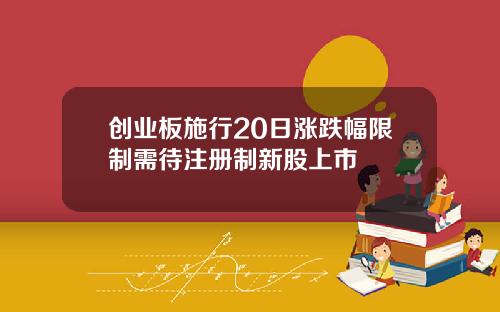 创业板施行20日涨跌幅限制需待注册制新股上市