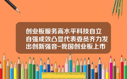 创业板服务高水平科技自立自强成效凸显代表委员齐力发出创新强音-我国创业板上市公司特点
