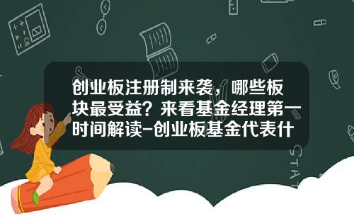 创业板注册制来袭，哪些板块最受益？来看基金经理第一时间解读-创业板基金代表什么