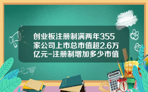 创业板注册制满两年355家公司上市总市值超2.6万亿元-注册制增加多少市值