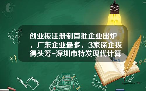 创业板注册制首批企业出炉，广东企业最多，3家深企拔得头筹-深圳市特发现代计算机有限公司