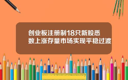 创业板注册制18只新股悉数上涨存量市场实现平稳过渡