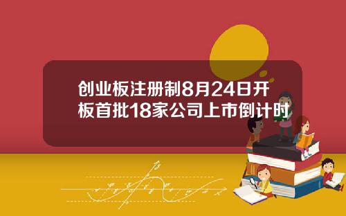 创业板注册制8月24日开板首批18家公司上市倒计时