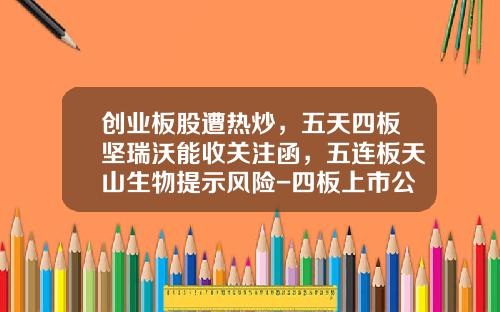 创业板股遭热炒，五天四板坚瑞沃能收关注函，五连板天山生物提示风险-四板上市公司可以亏损吗