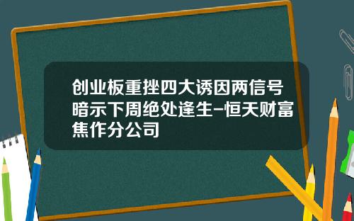 创业板重挫四大诱因两信号暗示下周绝处逢生-恒天财富焦作分公司